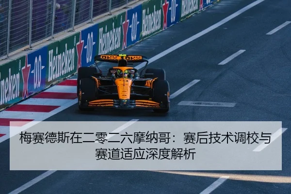 梅赛德斯在二零二六摩纳哥：赛后技术调校与赛道适应深度解析